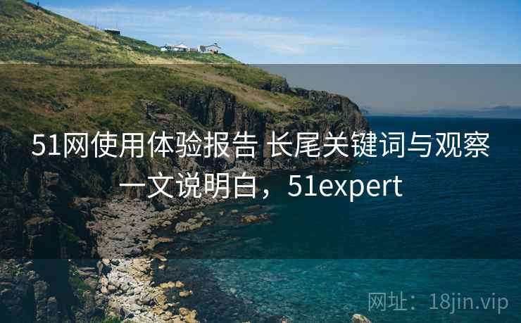51网使用体验报告 长尾关键词与观察一文说明白,51expert 第1张 51网使用体验报告 长尾关键词与观察一文说明白,51expert 第1张
