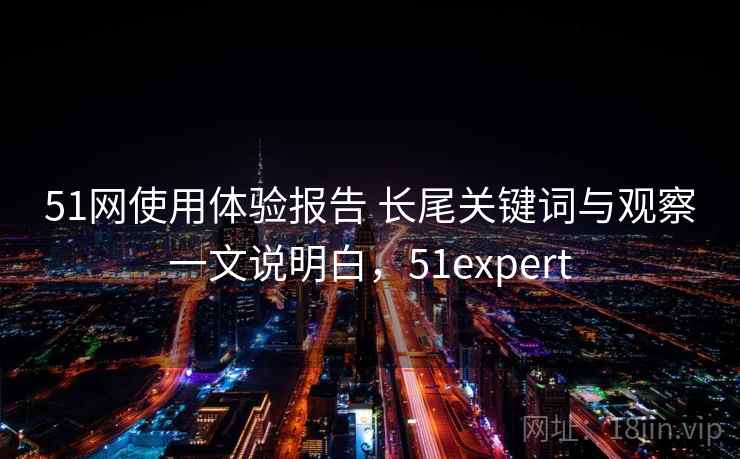 51网使用体验报告 长尾关键词与观察一文说明白,51expert 第2张 51网使用体验报告 长尾关键词与观察一文说明白,51expert 第2张