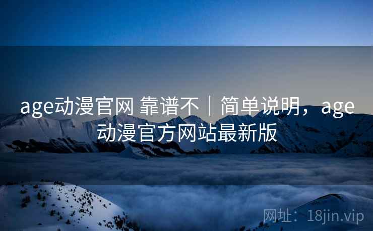 age动漫官网 靠谱不|简单说明,age动漫官方网站最新版 第1张 age动漫官网 靠谱不|简单说明,age动漫官方网站最新版 第1张