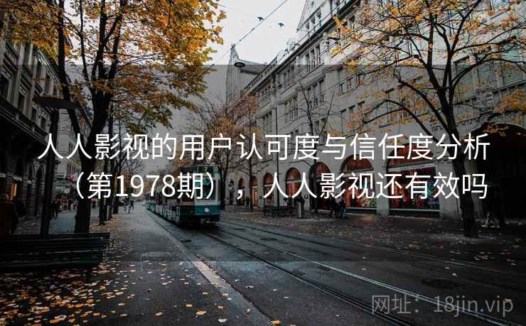 人人影视的用户认可度与信任度分析(第1978期),人人影视还有效吗 第2张 人人影视的用户认可度与信任度分析(第1978期),人人影视还有效吗 第2张