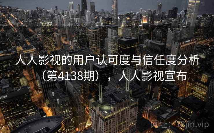人人影视的用户认可度与信任度分析(第4138期),人人影视宣布 第1张 人人影视的用户认可度与信任度分析(第4138期),人人影视宣布 第1张