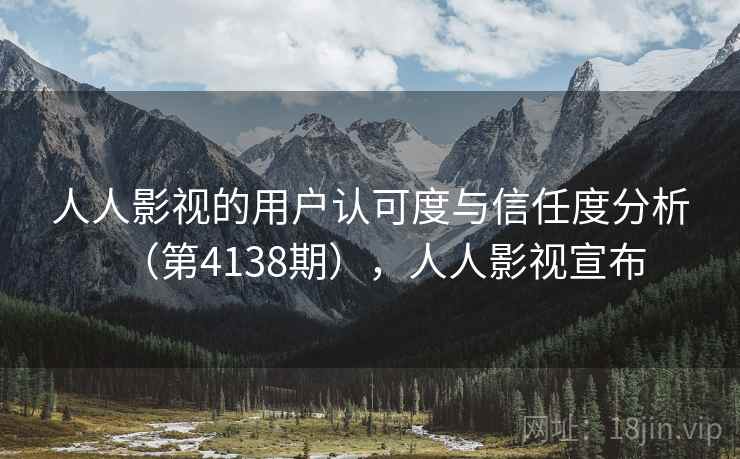 人人影视的用户认可度与信任度分析(第4138期),人人影视宣布 第2张 人人影视的用户认可度与信任度分析(第4138期),人人影视宣布 第2张