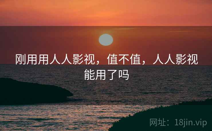 刚用用人人影视,值不值,人人影视能用了吗 第1张 刚用用人人影视,值不值,人人影视能用了吗 第1张
