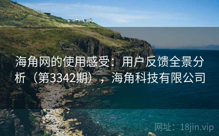 海角网的使用感受:用户反馈全景分析(第3342期),海角科技有限公司 第2张 海角网的使用感受:用户反馈全景分析(第3342期),海角科技有限公司 第2张