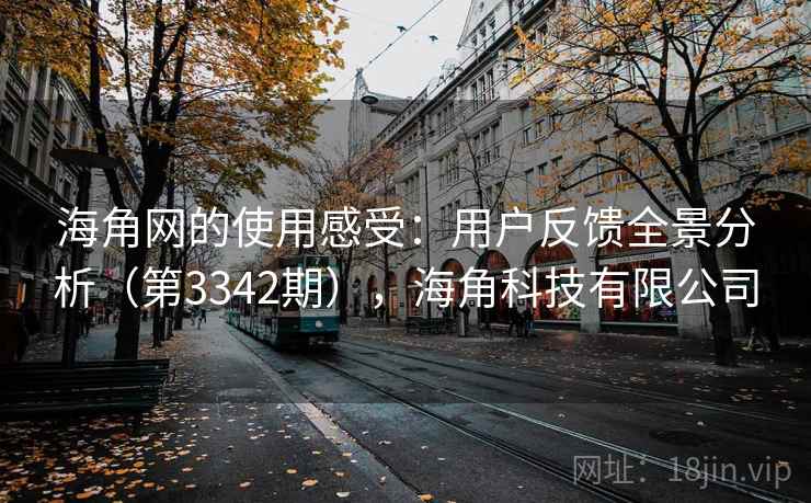 海角网的使用感受:用户反馈全景分析(第3342期),海角科技有限公司 第1张 海角网的使用感受:用户反馈全景分析(第3342期),海角科技有限公司 第1张