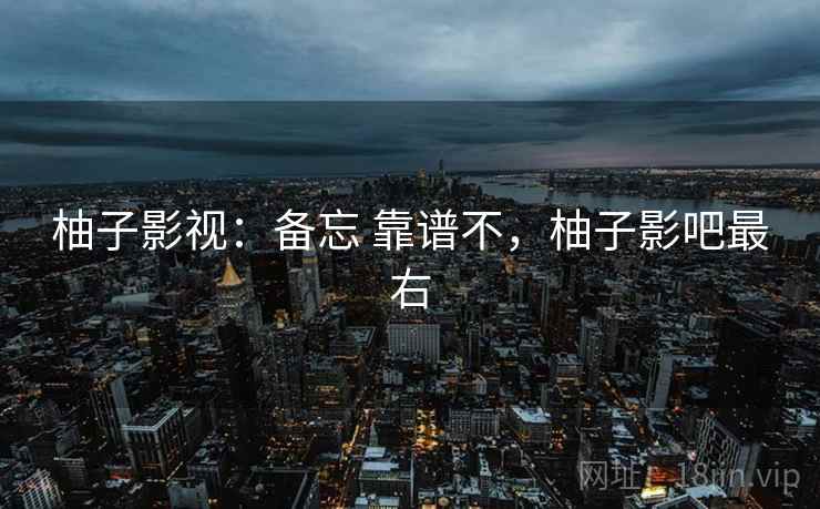 柚子影视：备忘 靠谱不，柚子影吧最右  第2张