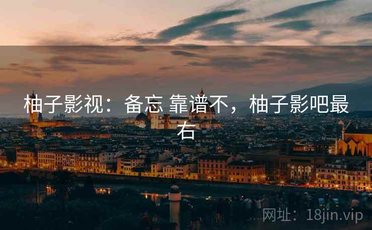 柚子影视：备忘 靠谱不，柚子影吧最右  第1张