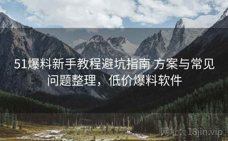 51爆料新手教程避坑指南 方案与常见问题整理,低价爆料软件 第1张 51爆料新手教程避坑指南 方案与常见问题整理,低价爆料软件 第1张