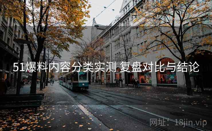 51爆料内容分类实测 复盘对比与结论 第2张 51爆料内容分类实测 复盘对比与结论 第2张