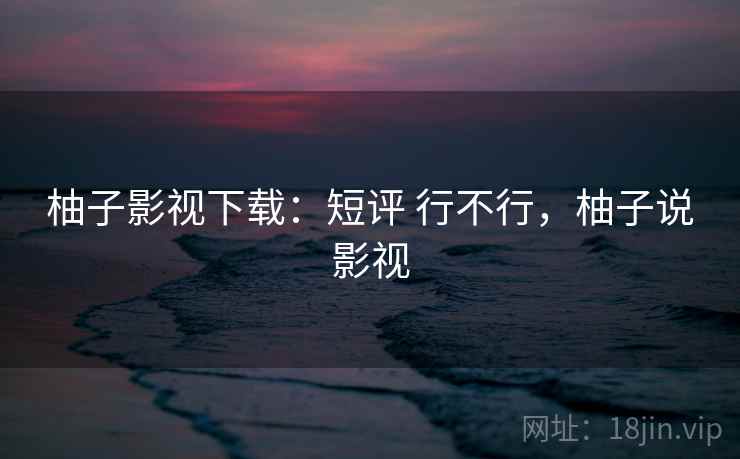 柚子影视下载:短评 行不行,柚子说影视 第1张 柚子影视下载:短评 行不行,柚子说影视 第1张