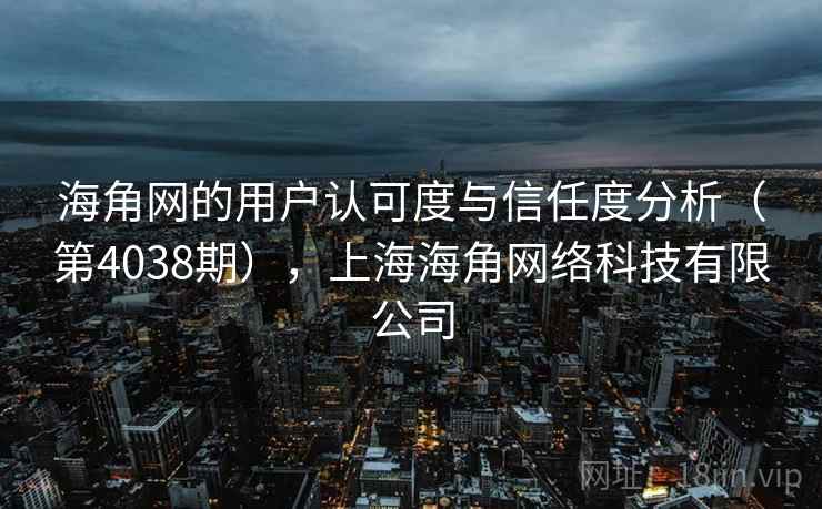 海角网的用户认可度与信任度分析(第4038期),上海海角网络科技有限公司 第2张 海角网的用户认可度与信任度分析(第4038期),上海海角网络科技有限公司 第2张