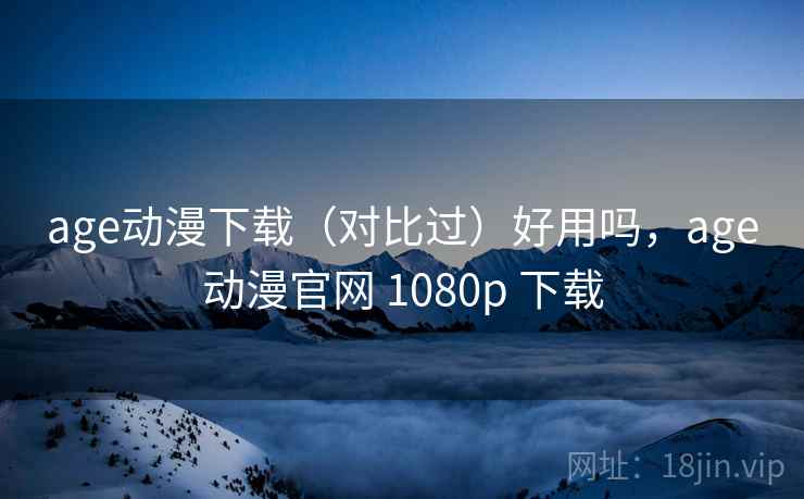 age动漫下载(对比过)好用吗,age动漫官网 1080p 下载 第2张 age动漫下载(对比过)好用吗,age动漫官网 1080p 下载 第2张