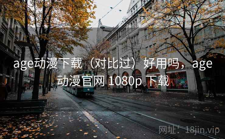 age动漫下载(对比过)好用吗,age动漫官网 1080p 下载 第1张 age动漫下载(对比过)好用吗,age动漫官网 1080p 下载 第1张