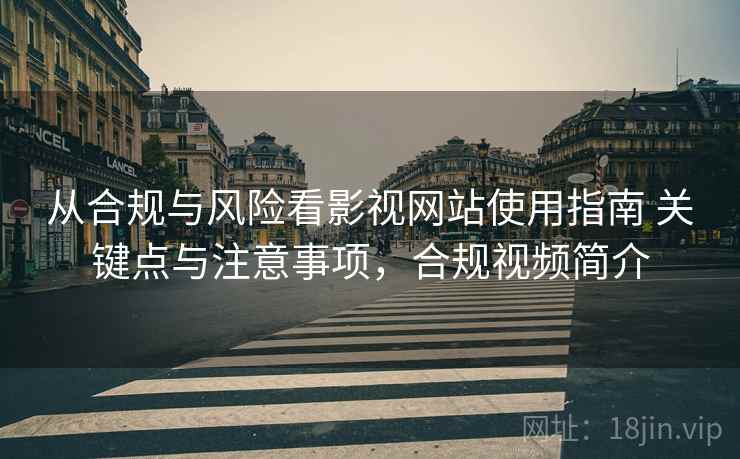 从合规与风险看影视网站使用指南 关键点与注意事项,合规视频简介 第1张 从合规与风险看影视网站使用指南 关键点与注意事项,合规视频简介 第1张