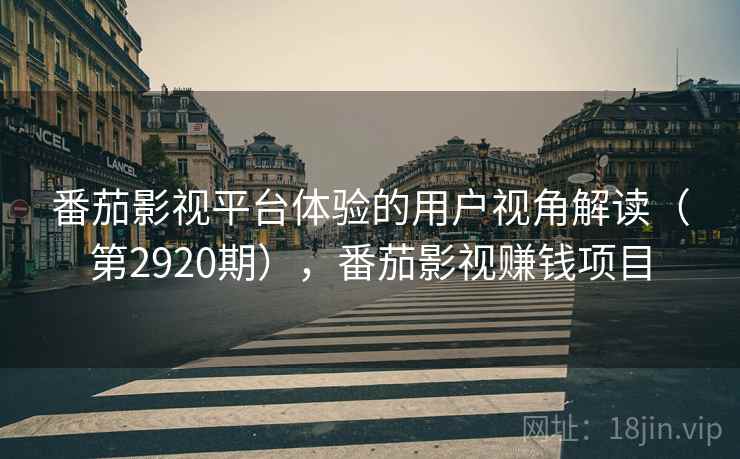 番茄影视平台体验的用户视角解读(第2920期),番茄影视赚钱项目 第1张 番茄影视平台体验的用户视角解读(第2920期),番茄影视赚钱项目 第1张