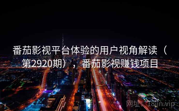 番茄影视平台体验的用户视角解读(第2920期),番茄影视赚钱项目 第2张 番茄影视平台体验的用户视角解读(第2920期),番茄影视赚钱项目 第2张