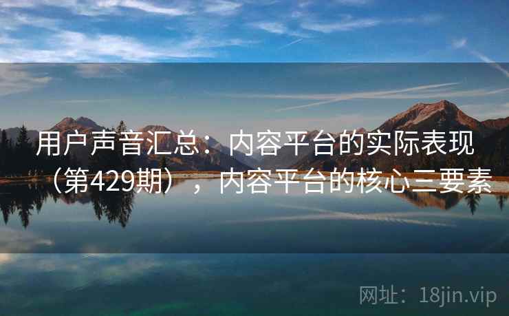 用户声音汇总:内容平台的实际表现(第429期),内容平台的核心三要素 第2张 用户声音汇总:内容平台的实际表现(第429期),内容平台的核心三要素 第2张