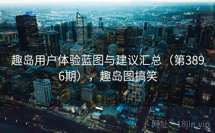 趣岛用户体验蓝图与建议汇总(第3896期),趣岛图搞笑 第1张 趣岛用户体验蓝图与建议汇总(第3896期),趣岛图搞笑 第1张
