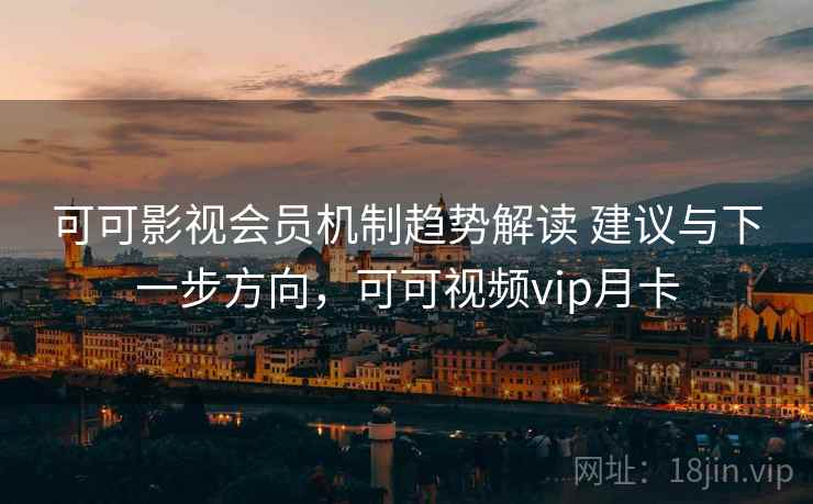可可影视会员机制趋势解读 建议与下一步方向,可可视频vip月卡 第2张 可可影视会员机制趋势解读 建议与下一步方向,可可视频vip月卡 第2张