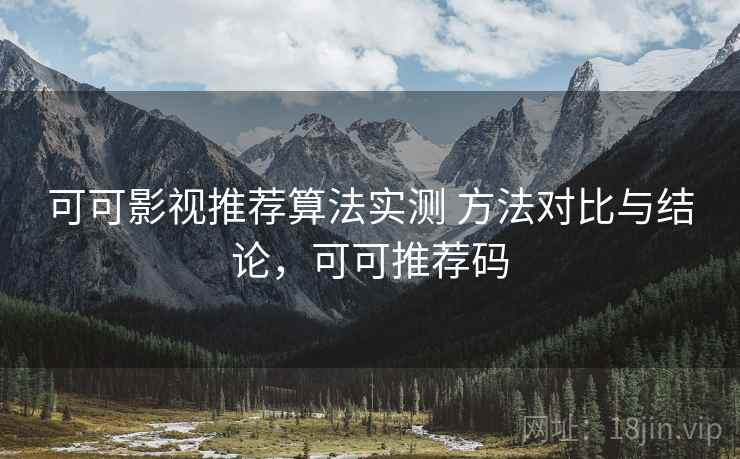 可可影视推荐算法实测 方法对比与结论,可可推荐码 第2张 可可影视推荐算法实测 方法对比与结论,可可推荐码 第2张