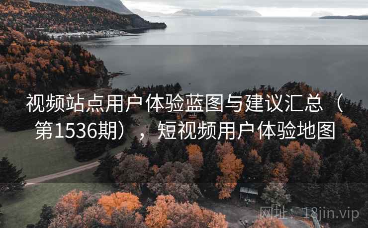 视频站点用户体验蓝图与建议汇总(第1536期),短视频用户体验地图 第2张 视频站点用户体验蓝图与建议汇总(第1536期),短视频用户体验地图 第2张