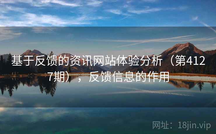 基于反馈的资讯网站体验分析(第4127期),反馈信息的作用 第1张 基于反馈的资讯网站体验分析(第4127期),反馈信息的作用 第1张