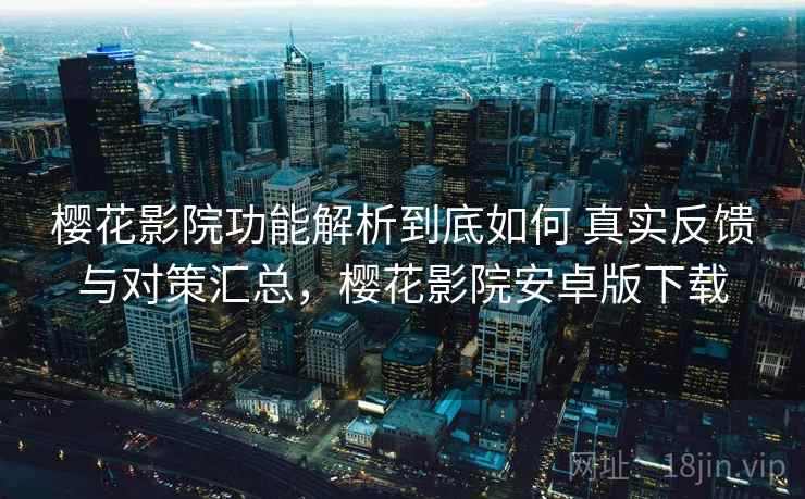 樱花影院功能解析到底如何 真实反馈与对策汇总,樱花影院安卓版下载 第1张 樱花影院功能解析到底如何 真实反馈与对策汇总,樱花影院安卓版下载 第1张