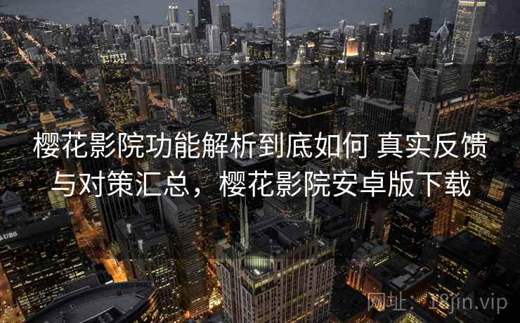 樱花影院功能解析到底如何 真实反馈与对策汇总,樱花影院安卓版下载 第2张 樱花影院功能解析到底如何 真实反馈与对策汇总,樱花影院安卓版下载 第2张