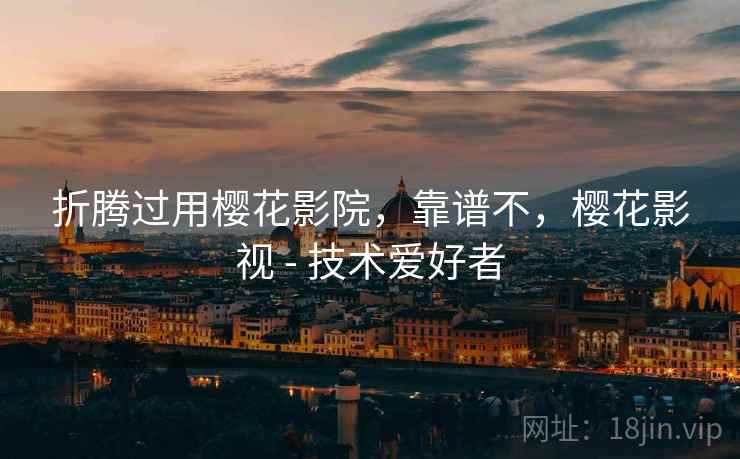 折腾过用樱花影院,靠谱不,樱花影视 - 技术爱好者 第2张 折腾过用樱花影院,靠谱不,樱花影视 - 技术爱好者 第2张