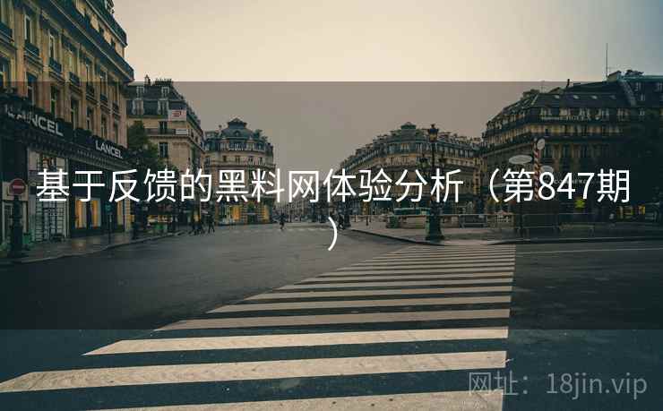 基于反馈的黑料网体验分析(第847期) 第1张 基于反馈的黑料网体验分析(第847期) 第1张