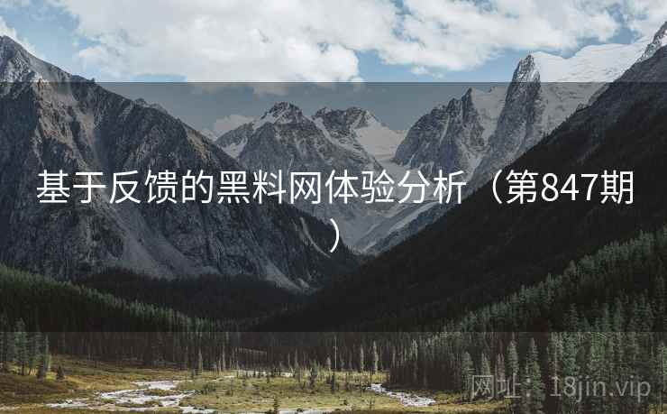 基于反馈的黑料网体验分析(第847期) 第2张 基于反馈的黑料网体验分析(第847期) 第2张