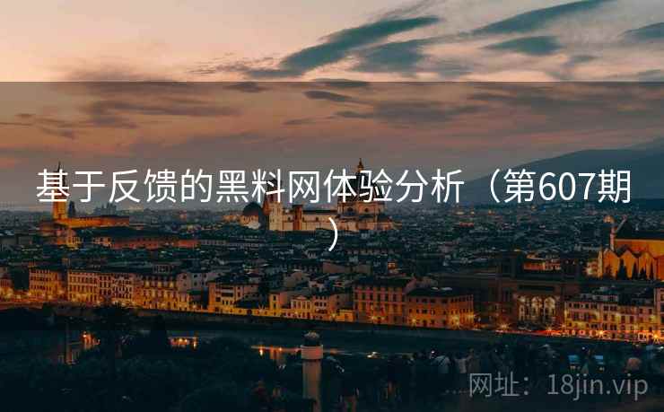 基于反馈的黑料网体验分析(第607期) 第2张 基于反馈的黑料网体验分析(第607期) 第2张