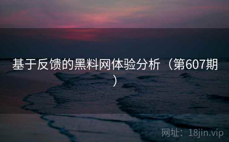 基于反馈的黑料网体验分析(第607期) 第1张 基于反馈的黑料网体验分析(第607期) 第1张