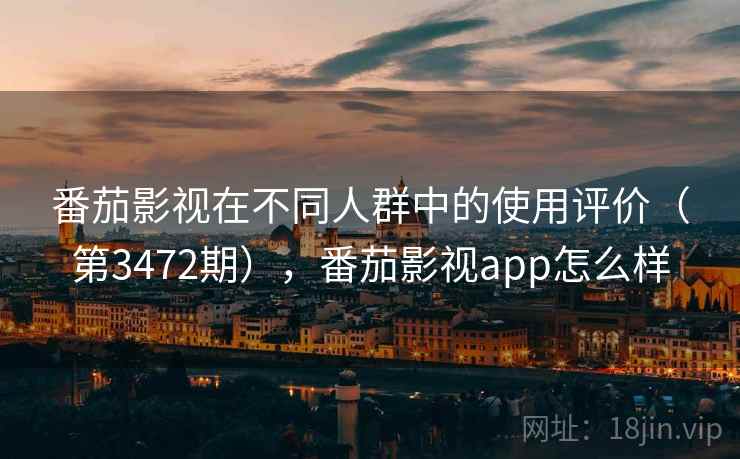 番茄影视在不同人群中的使用评价(第3472期),番茄影视app怎么样 第1张 番茄影视在不同人群中的使用评价(第3472期),番茄影视app怎么样 第1张