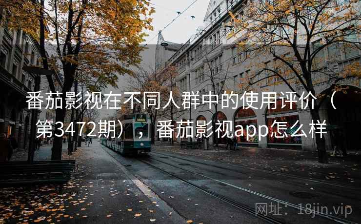 番茄影视在不同人群中的使用评价(第3472期),番茄影视app怎么样 第2张 番茄影视在不同人群中的使用评价(第3472期),番茄影视app怎么样 第2张
