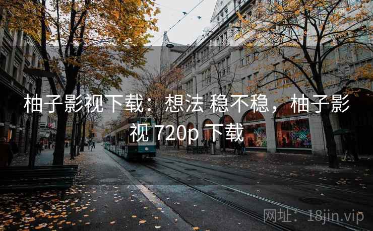 柚子影视下载:想法 稳不稳,柚子影视 720p 下载 第1张 柚子影视下载:想法 稳不稳,柚子影视 720p 下载 第1张