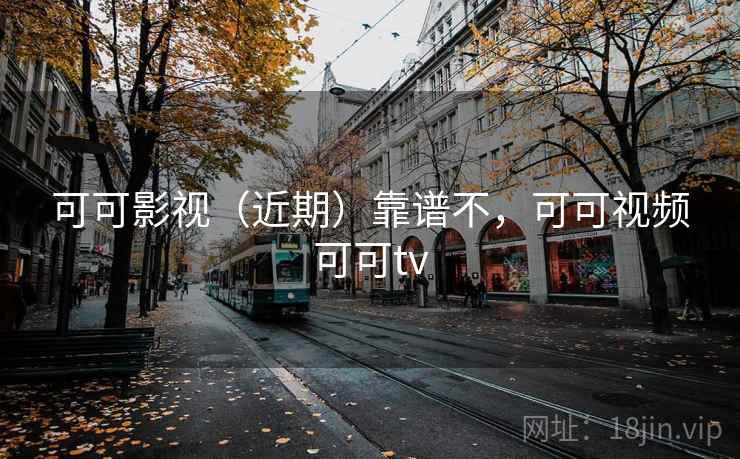 可可影视(近期)靠谱不,可可视频可可tv 第2张 可可影视(近期)靠谱不,可可视频可可tv 第2张