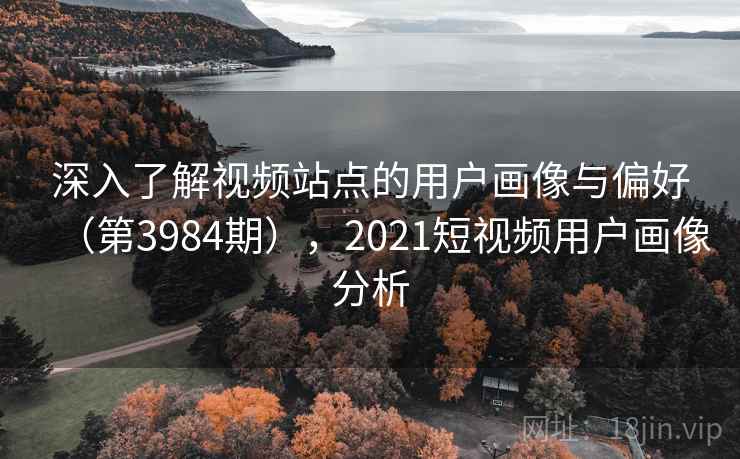 深入了解视频站点的用户画像与偏好(第3984期),2021短视频用户画像分析 第2张 深入了解视频站点的用户画像与偏好(第3984期),2021短视频用户画像分析 第2张