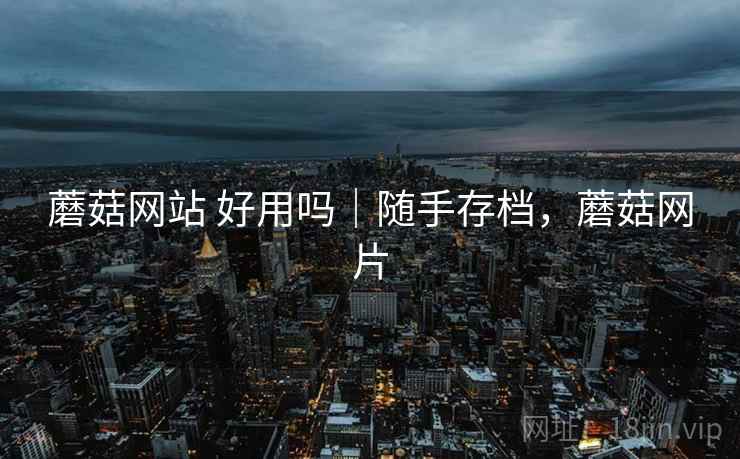 蘑菇网站 好用吗|随手存档,蘑菇网片 第1张 蘑菇网站 好用吗|随手存档,蘑菇网片 第1张
