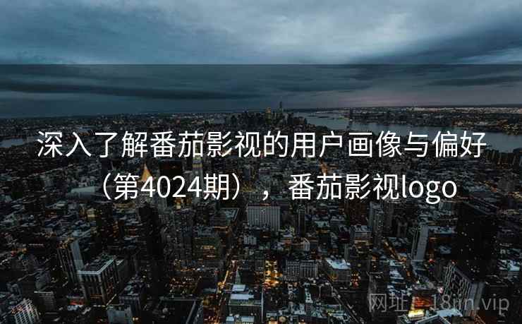 深入了解番茄影视的用户画像与偏好(第4024期),番茄影视logo 第1张 深入了解番茄影视的用户画像与偏好(第4024期),番茄影视logo 第1张