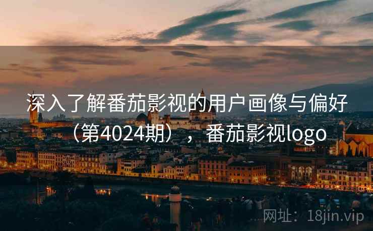 深入了解番茄影视的用户画像与偏好(第4024期),番茄影视logo 第2张 深入了解番茄影视的用户画像与偏好(第4024期),番茄影视logo 第2张