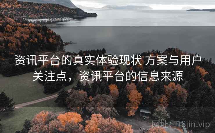 资讯平台的真实体验现状 方案与用户关注点,资讯平台的信息来源 第1张 资讯平台的真实体验现状 方案与用户关注点,资讯平台的信息来源 第1张