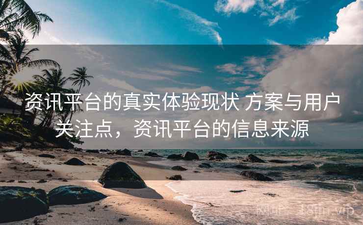 资讯平台的真实体验现状 方案与用户关注点,资讯平台的信息来源 第2张 资讯平台的真实体验现状 方案与用户关注点,资讯平台的信息来源 第2张