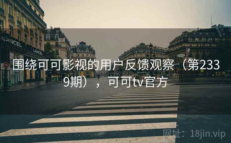 围绕可可影视的用户反馈观察(第2339期),可可tv官方 第2张 围绕可可影视的用户反馈观察(第2339期),可可tv官方 第2张