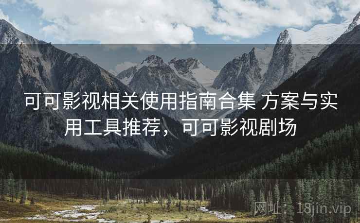 可可影视相关使用指南合集 方案与实用工具推荐,可可影视剧场 第1张 可可影视相关使用指南合集 方案与实用工具推荐,可可影视剧场 第1张