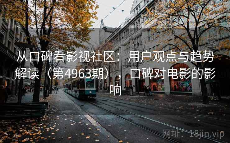 从口碑看影视社区:用户观点与趋势解读(第4963期),口碑对电影的影响 第1张 从口碑看影视社区:用户观点与趋势解读(第4963期),口碑对电影的影响 第1张