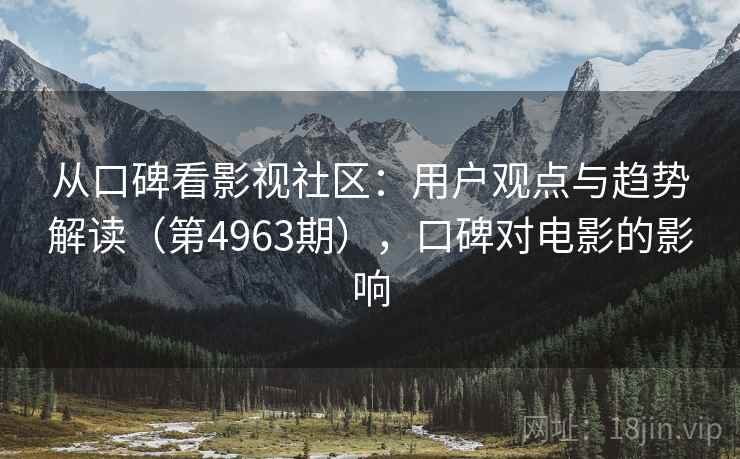 从口碑看影视社区:用户观点与趋势解读(第4963期),口碑对电影的影响 第2张 从口碑看影视社区:用户观点与趋势解读(第4963期),口碑对电影的影响 第2张