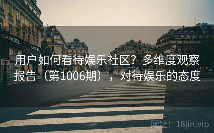 用户如何看待娱乐社区？多维度观察报告（第1006期），对待娱乐的态度  第2张