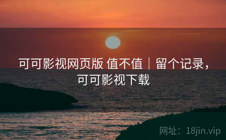 可可影视网页版 值不值|留个记录,可可影视下载 第1张 可可影视网页版 值不值|留个记录,可可影视下载 第1张