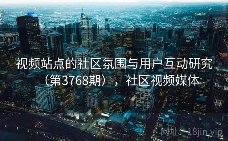 视频站点的社区氛围与用户互动研究（第3768期），社区视频媒体  第1张